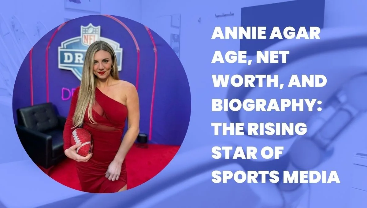 Annie Agar Age, Net Worth, and Biography: The Rising Star of Sports Media